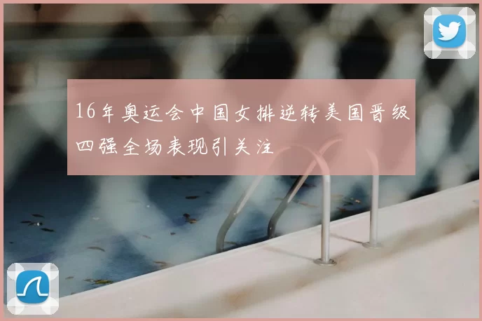 16年奥运会中国女排逆转美国晋级四强全场表现引关注