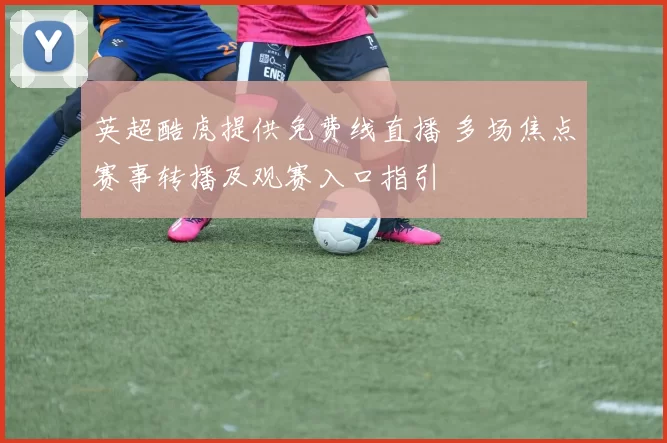 英超酷虎提供免费线直播 多场焦点赛事转播及观赛入口指引