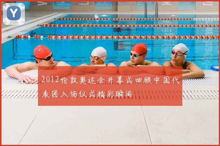 2012伦敦奥运会开幕式回顾中国代表团入场仪式精彩瞬间