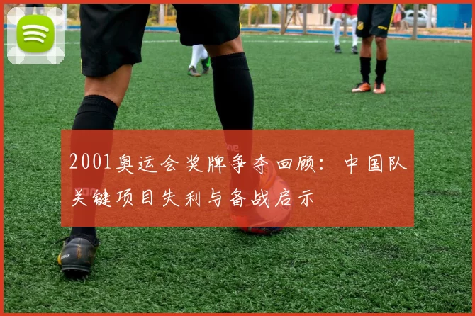 2001奥运会奖牌争夺回顾：中国队关键项目失利与备战启示