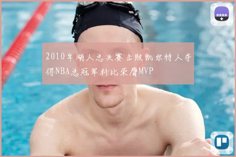 2010年湖人总决赛击败凯尔特人夺得NBA总冠军科比荣膺MVP