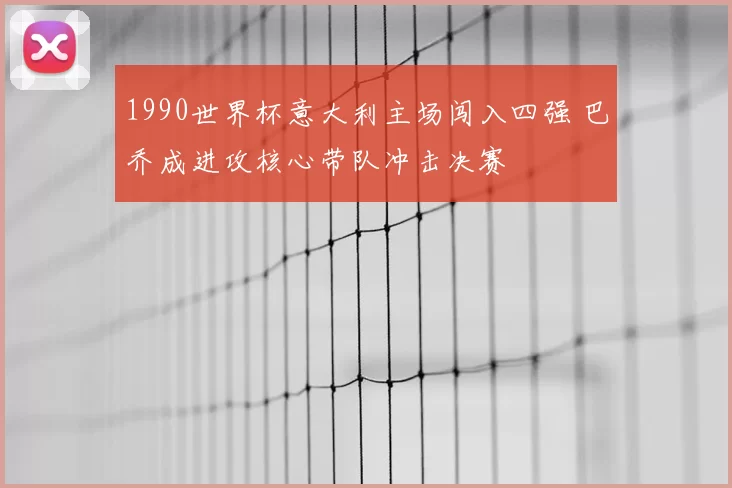 1990世界杯意大利主场闯入四强 巴乔成进攻核心带队冲击决赛