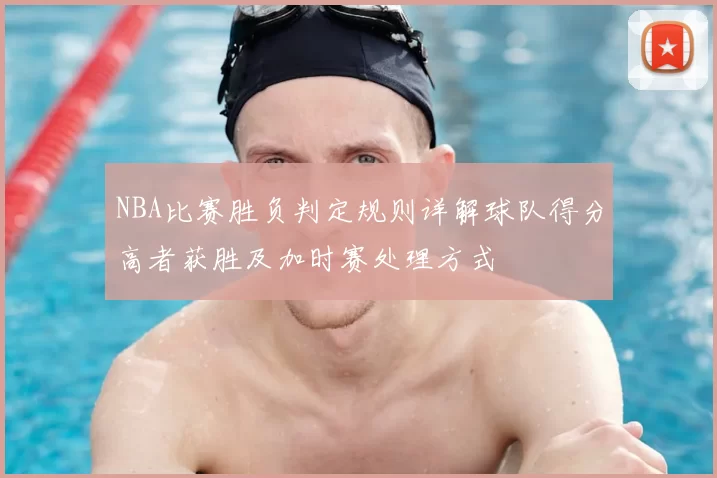 NBA比赛胜负判定规则详解球队得分高者获胜及加时赛处理方式