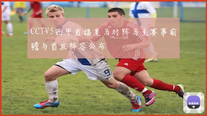 CCTV5西甲直播皇马对阵马竞赛事前瞻与首发阵容公布