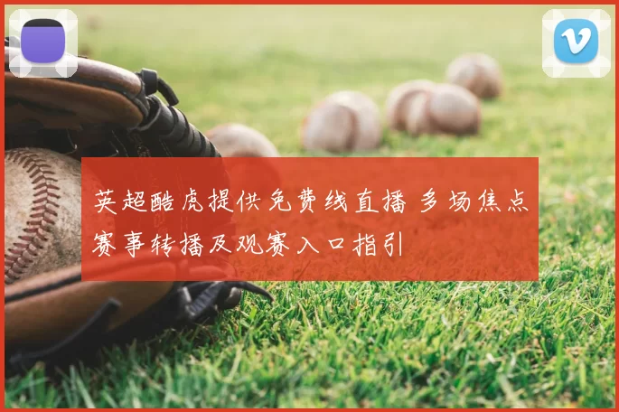 英超酷虎提供免费线直播 多场焦点赛事转播及观赛入口指引