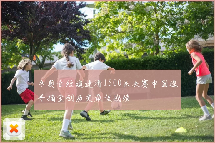 冬奥会短道速滑1500米决赛中国选手摘金创历史最佳战绩