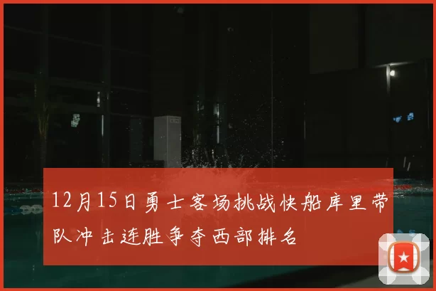 12月15日勇士客场挑战快船库里带队冲击连胜争夺西部排名