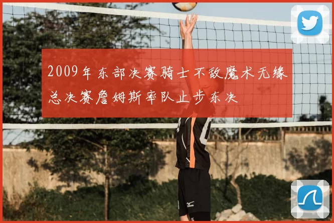 2009年东部决赛骑士不敌魔术无缘总决赛詹姆斯率队止步东决