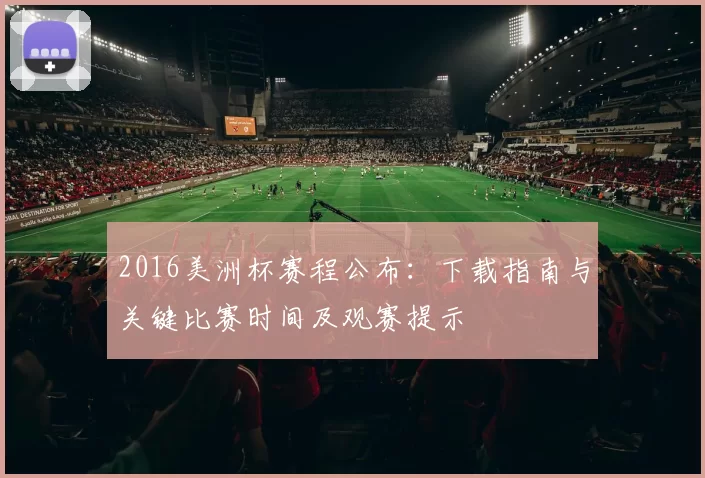 2016美洲杯赛程公布：下载指南与关键比赛时间及观赛提示