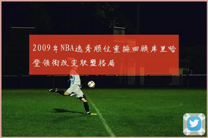 2009年NBA选秀顺位重排回顾库里哈登领衔改变联盟格局