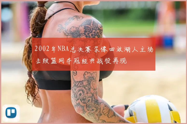 2002年NBA总决赛录像回放湖人主场击败篮网夺冠经典战役再现