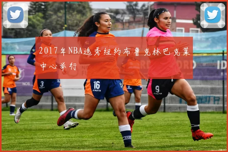 2017年NBA选秀纽约布鲁克林巴克莱中心举行