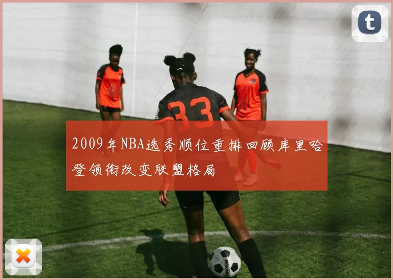 2009年NBA选秀顺位重排回顾库里哈登领衔改变联盟格局