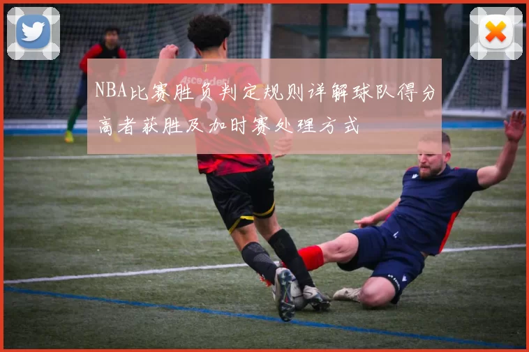 NBA比赛胜负判定规则详解球队得分高者获胜及加时赛处理方式