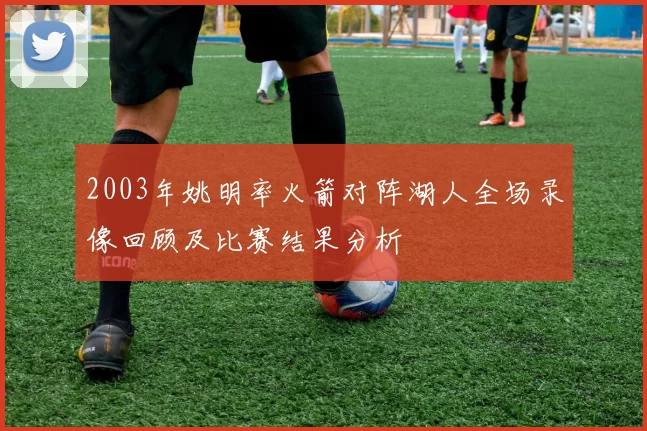 2003年姚明率火箭对阵湖人全场录像回顾及比赛结果分析