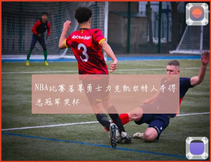 NBA比赛落幕勇士力克凯尔特人夺得总冠军奖杯