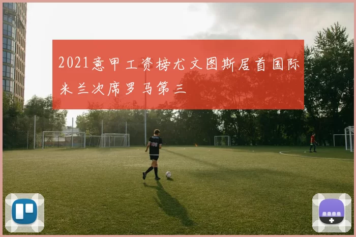 2021意甲工资榜尤文图斯居首国际米兰次席罗马第三