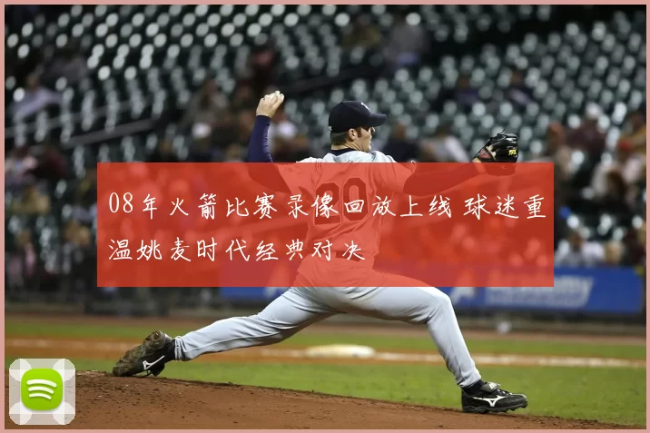 08年火箭比赛录像回放上线 球迷重温姚麦时代经典对决