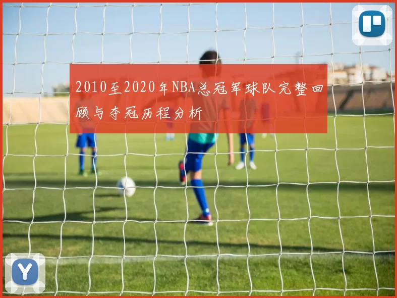 2010至2020年NBA总冠军球队完整回顾与夺冠历程分析