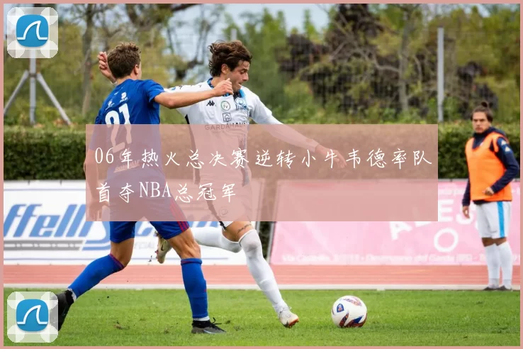 06年热火总决赛逆转小牛韦德率队首夺NBA总冠军