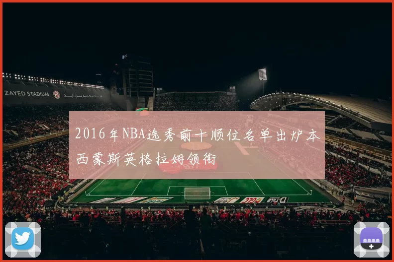 2016年NBA选秀前十顺位名单出炉本西蒙斯英格拉姆领衔