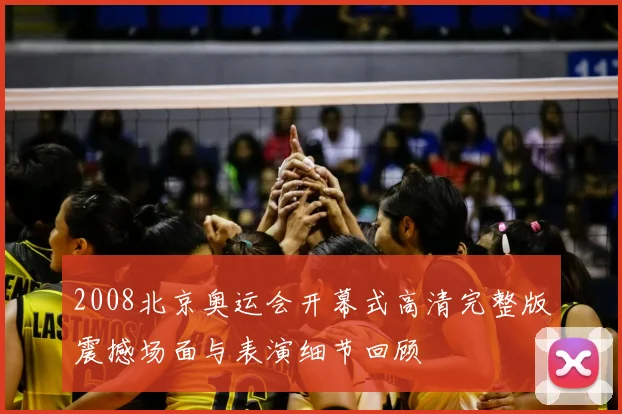 2008北京奥运会开幕式高清完整版震撼场面与表演细节回顾