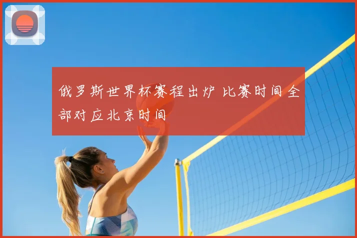 俄罗斯世界杯赛程出炉 比赛时间全部对应北京时间