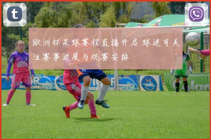 欧洲杯足球赛程直播开启 球迷可关注赛事进展与观赛安排
