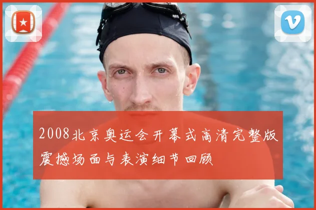 2008北京奥运会开幕式高清完整版震撼场面与表演细节回顾