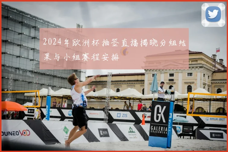 2024年欧洲杯抽签直播揭晓分组结果与小组赛程安排