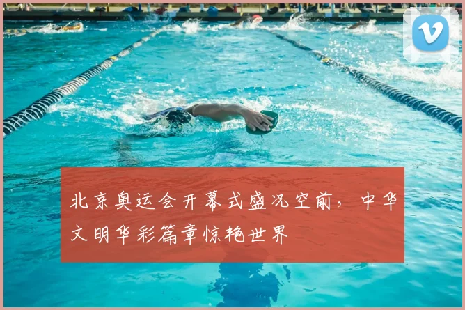 北京奥运会开幕式盛况空前,中华文明华彩篇章惊艳世界