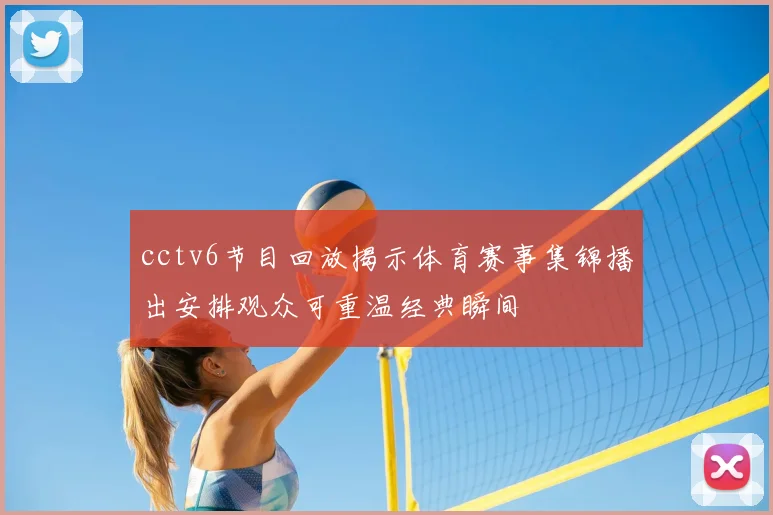 cctv6节目回放揭示体育赛事集锦播出安排观众可重温经典瞬间