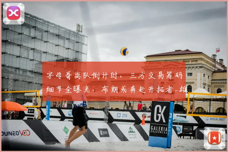 字母哥离队倒计时，三方交易筹码细节全曝光，布朗或奔赴开拓者_雄鹿_核心_1