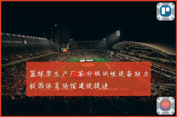 篮球架生产厂家升级训练设备助力校园体育场馆建设提速