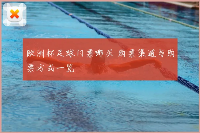 欧洲杯足球门票哪买 购票渠道与购票方式一览