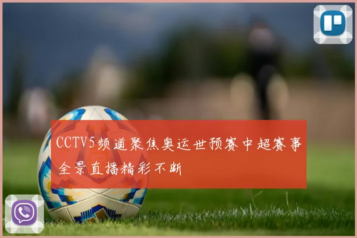 CCTV5频道聚焦奥运世预赛中超赛事全景直播精彩不断