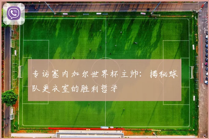 专访塞内加尔世界杯主帅:揭秘球队更衣室的胜利哲学