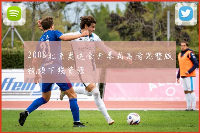 2008北京奥运会开幕式高清完整版视频下载资源