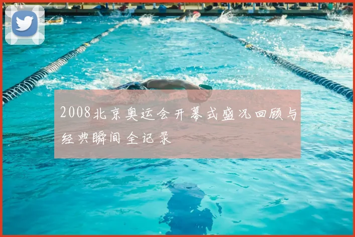 2008北京奥运会开幕式盛况回顾与经典瞬间全记录