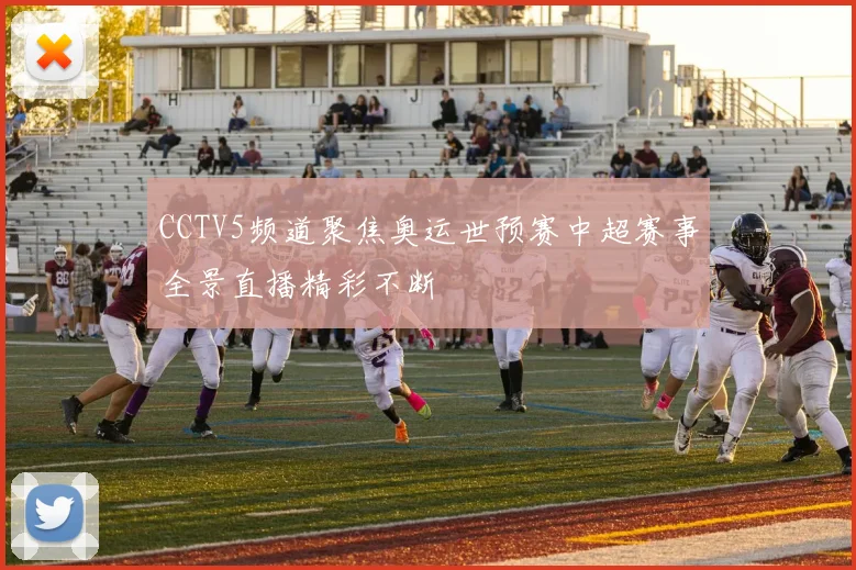 CCTV5频道聚焦奥运世预赛中超赛事全景直播精彩不断
